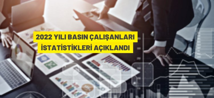 2022 yılı Basın Çalışanları İstatistikleri açıklandı