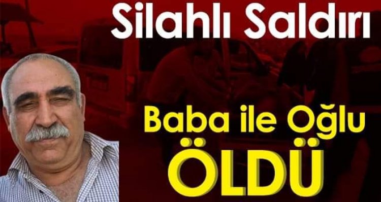 Silahlı saldırıya uğrayan baba ile oğlu öldü